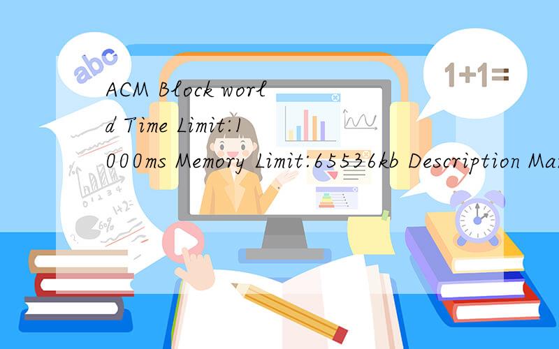 ACM Block world Time Limit:1000ms Memory Limit:65536kb Description Many areas of Computer Science