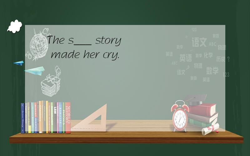 The s___ story made her cry.