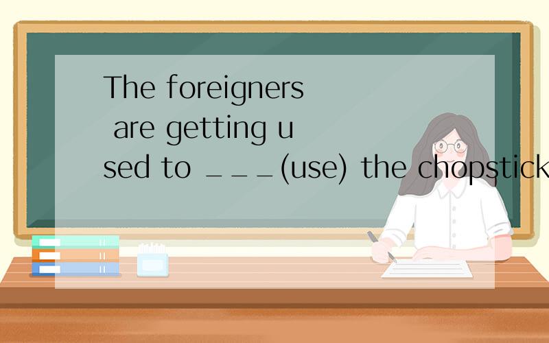 The foreigners are getting used to ___(use) the chopsticks.useing 你们知道为什么这么填?
