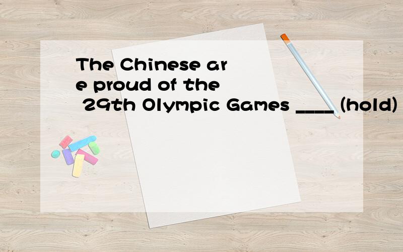 The Chinese are proud of the 29th Olympic Games ____ (hold) in Beijing in 2008.答案是 to be held 表将来.那假如这件事已经发生过了呢.比如另一个题.There have been several new events ______ to the program for the 2008 Beijing Oly