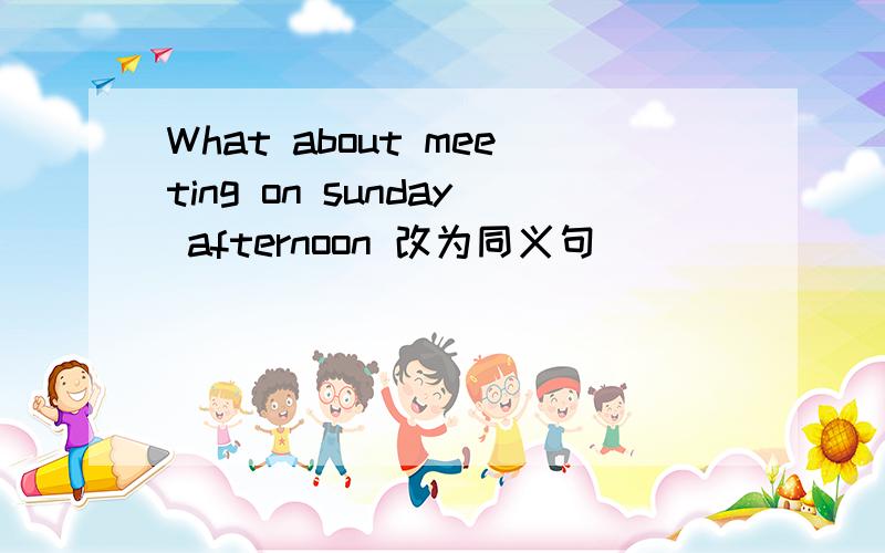 What about meeting on sunday afternoon 改为同义句