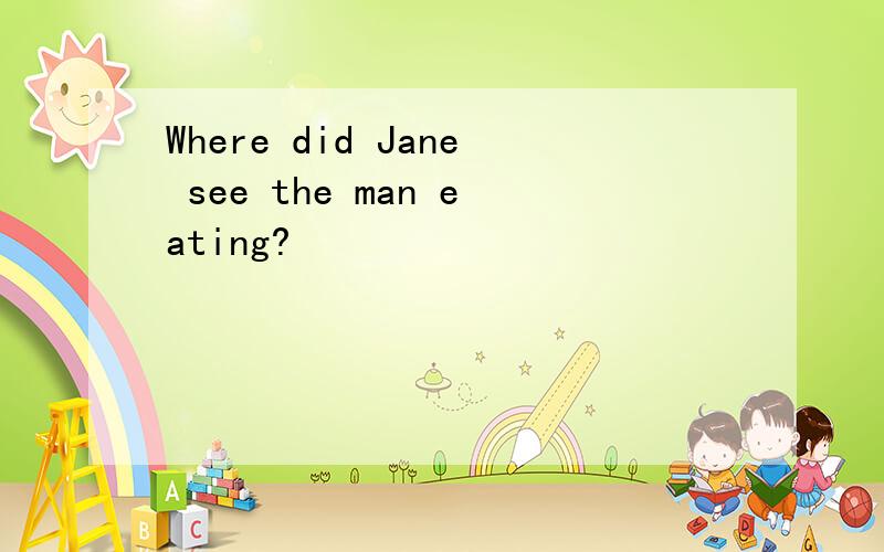 Where did Jane see the man eating?