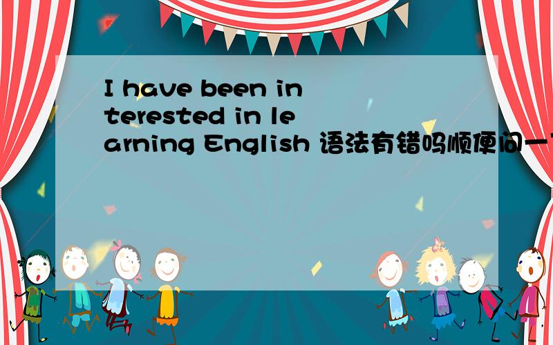 I have been interested in learning English 语法有错吗顺便问一下understand的过去分词