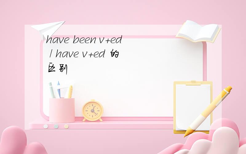 have been v+ed / have v+ed 的区别