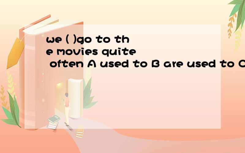 we ( )go to the movies quite often A used to B are used to C were used to理由!