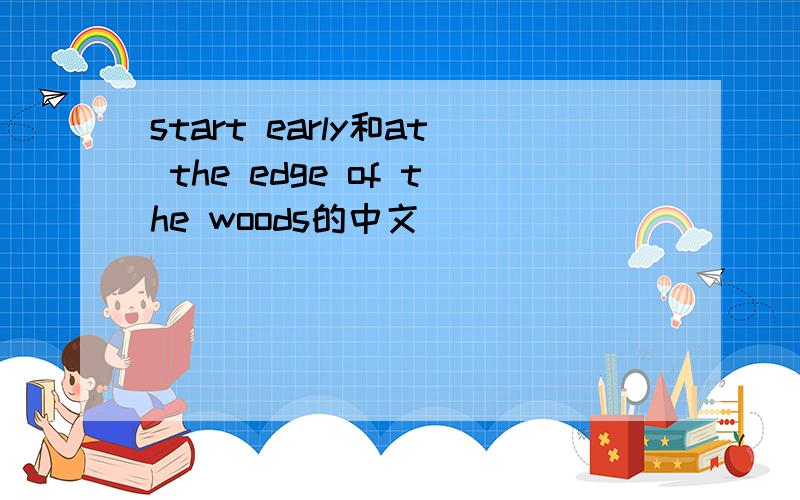 start early和at the edge of the woods的中文
