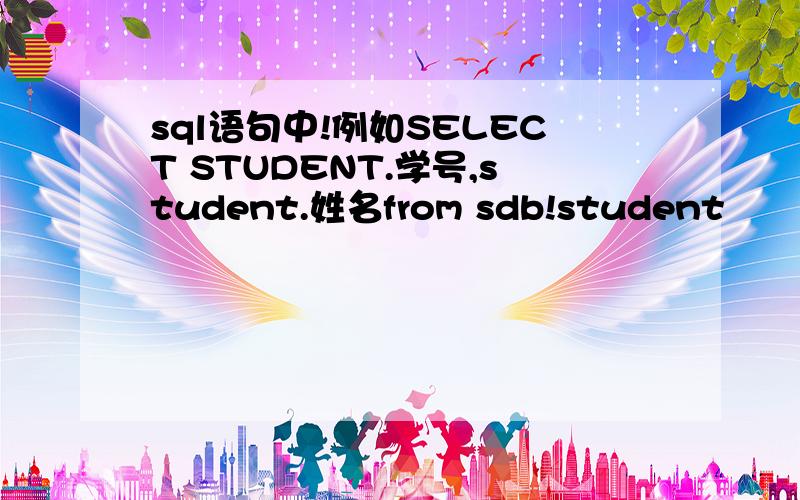 sql语句中!例如SELECT STUDENT.学号,student.姓名from sdb!student
