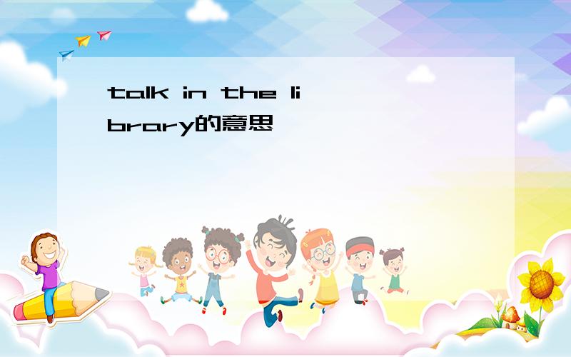 talk in the library的意思
