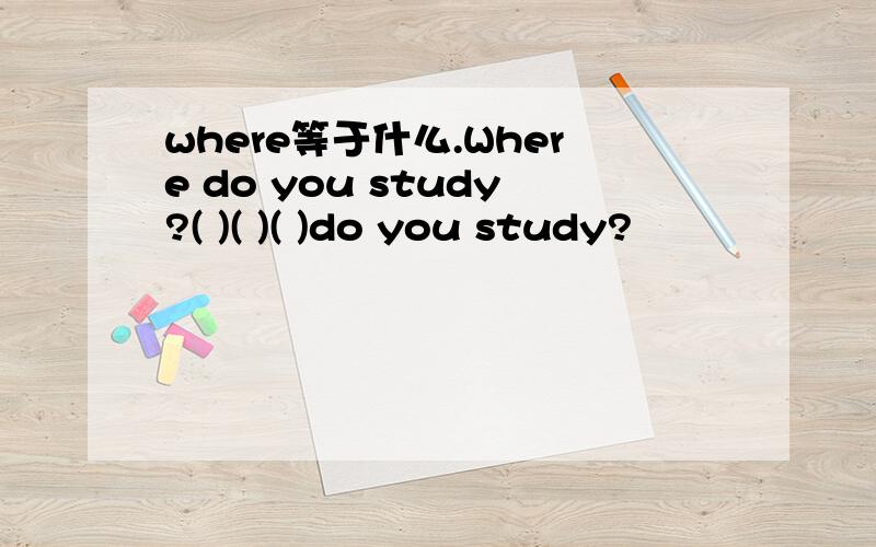 where等于什么.Where do you study?( )( )( )do you study?