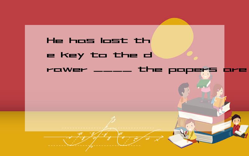 He has lost the key to the drawer ____ the papers are kept.A.whereB.in which选哪个?为什么?