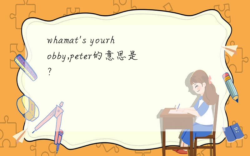 whamat's yourhobby,peter的意思是?