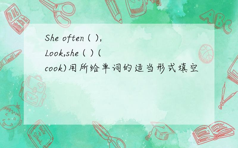 She often ( ),Look,she ( ) (cook)用所给单词的适当形式填空