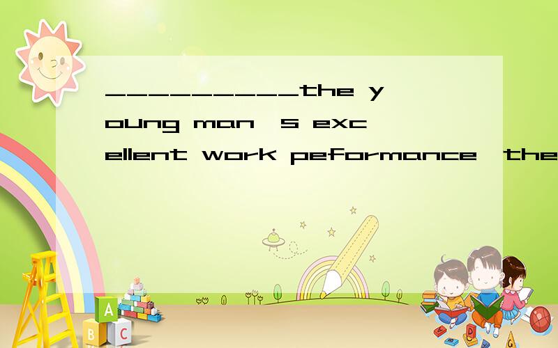 _________the young man's excellent work peformance,the manger decided to give him a promotionbeing impressed with 还是having been impressed with
