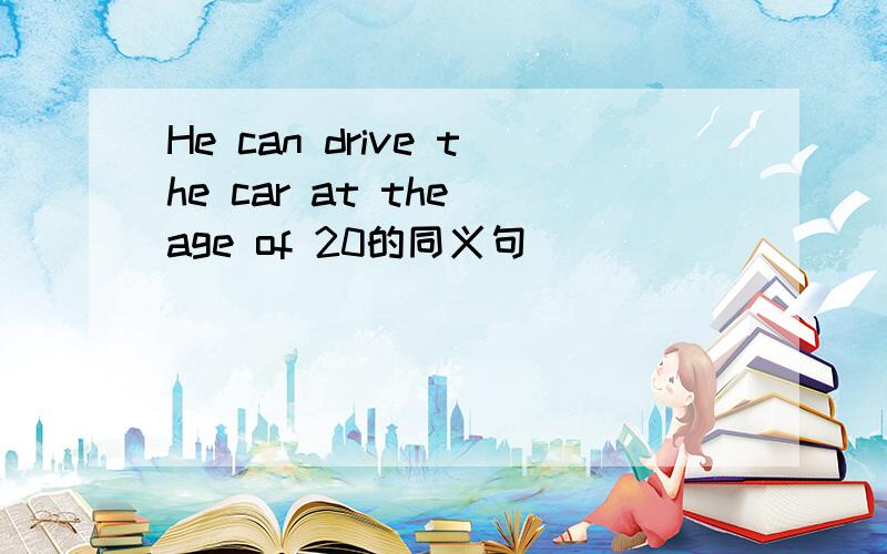 He can drive the car at the age of 20的同义句