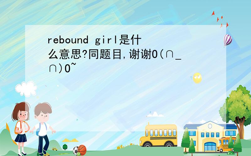 rebound girl是什么意思?同题目,谢谢O(∩_∩)O~