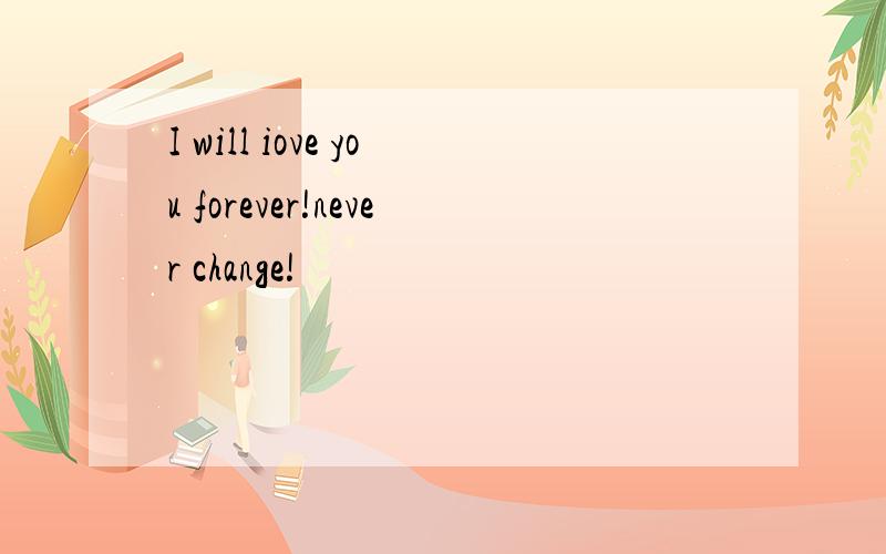 I will iove you forever!never change!