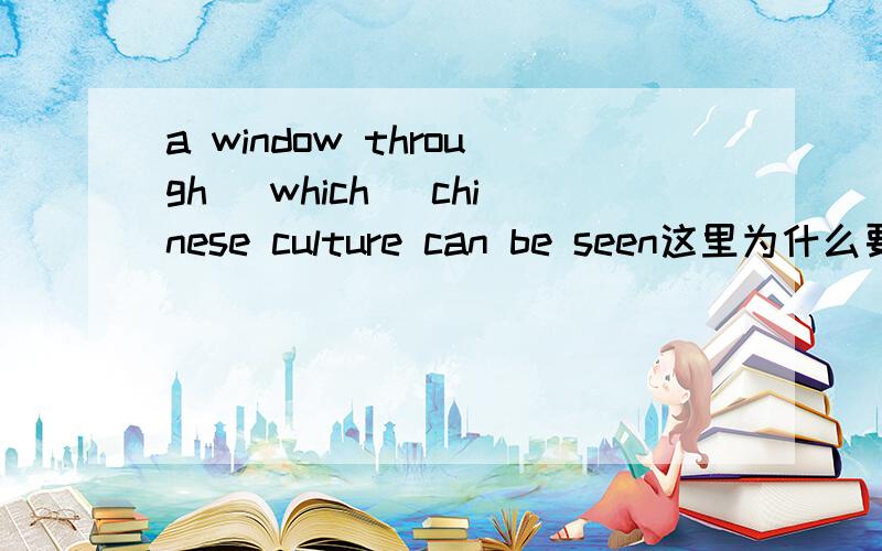 a window through (which) chinese culture can be seen这里为什么要填which?