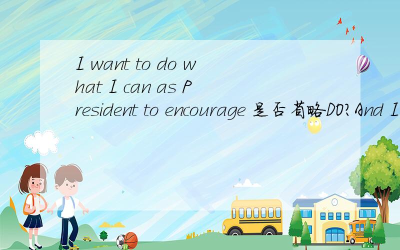 I want to do what I can as President to encourage 是否省略DO?And I want to do what I can as President to encourage marriage and strong families.是否省略了do.And I want to do what I can as President （do）to encourage marriage and strong fa