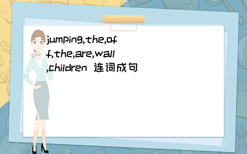 jumping,the,off,the,are,wall,children 连词成句
