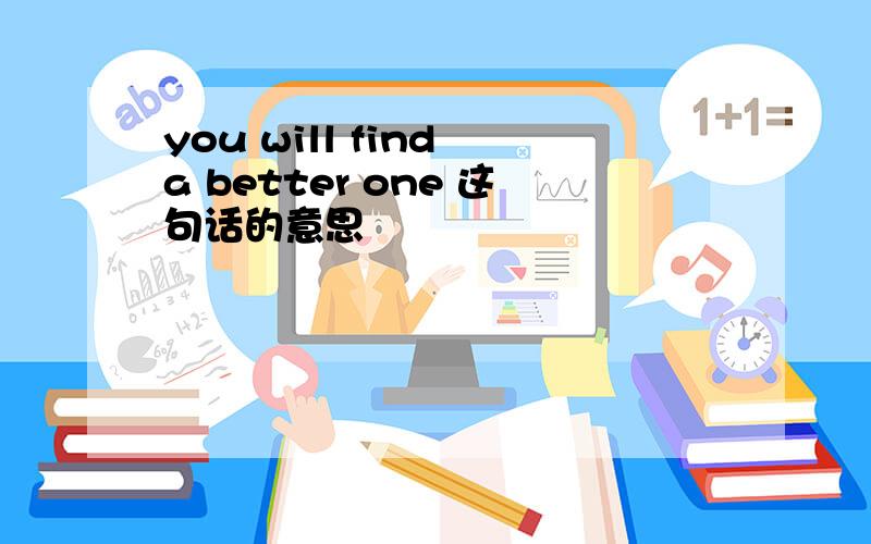 you will find a better one 这句话的意思