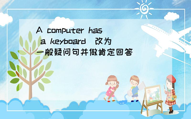 A computer has a keyboard(改为一般疑问句并做肯定回答)