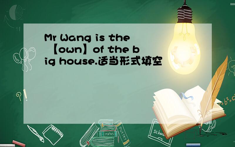 Mr Wang is the 【own】of the big house.适当形式填空