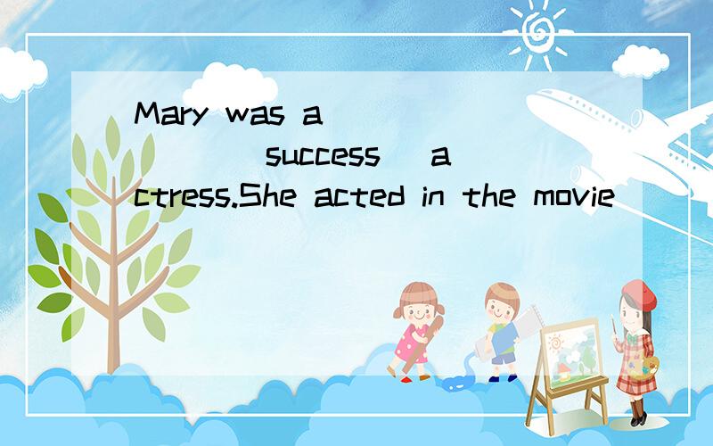 Mary was a ______(success) actress.She acted in the movie ______(success).