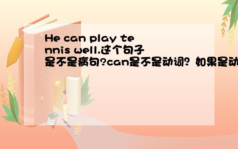 He can play tennis well.这个句子是不是病句?can是不是动词？如果是动词，怎么不加s?