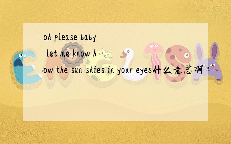 oh please baby let me know how the sun shies in your eyes什么意思啊