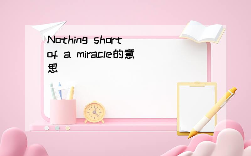 Nothing short of a miracle的意思