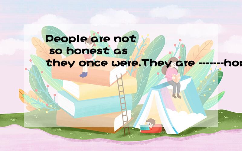 People are not so honest as they once were.They are -------honest.A less B.fewer.A,B选项都能用吗,为什么?