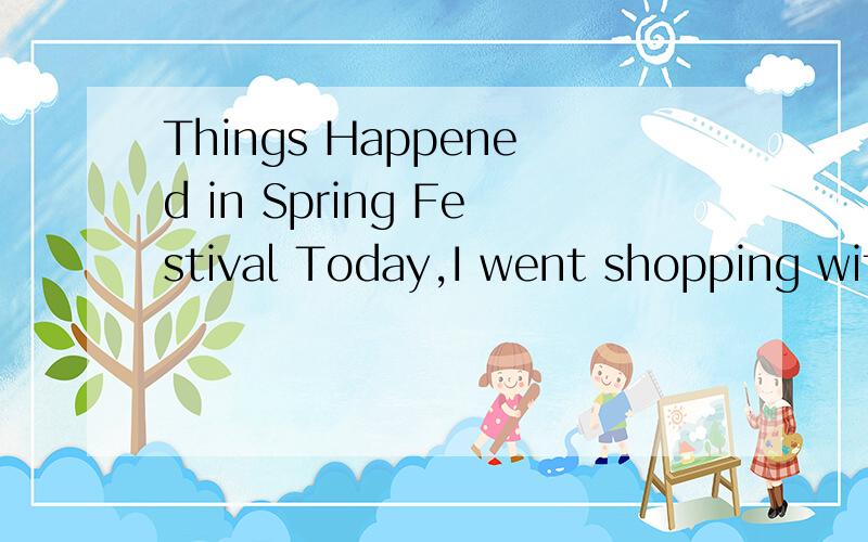 Things Happened in Spring Festival Today,I went shopping with my parents,grandparents,aunts,unc