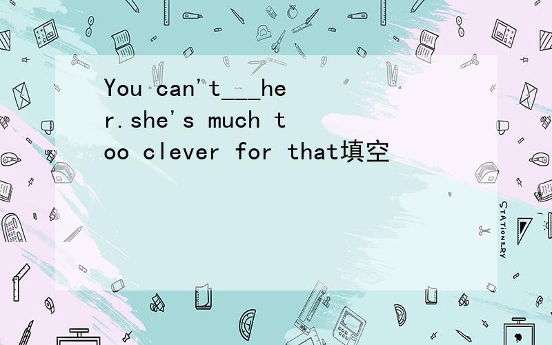 You can't___her.she's much too clever for that填空