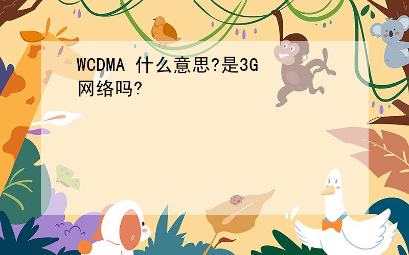 WCDMA 什么意思?是3G网络吗?