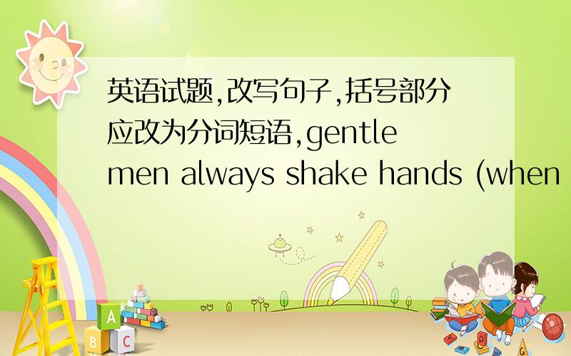 英语试题,改写句子,括号部分应改为分词短语,gentlemen always shake hands (when they are introduced