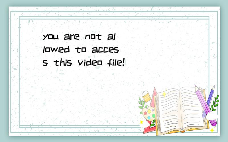 you are not allowed to access this video file!