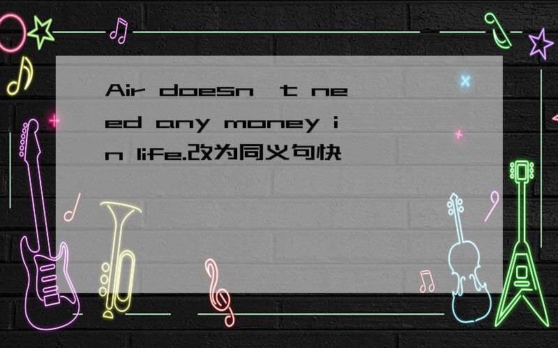 Air doesn't need any money in life.改为同义句快