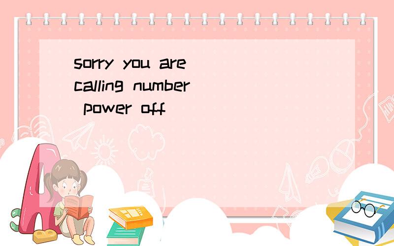 sorry you are calling number power off