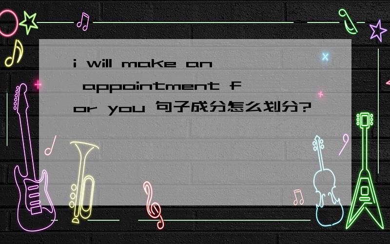 i will make an appointment for you 句子成分怎么划分?