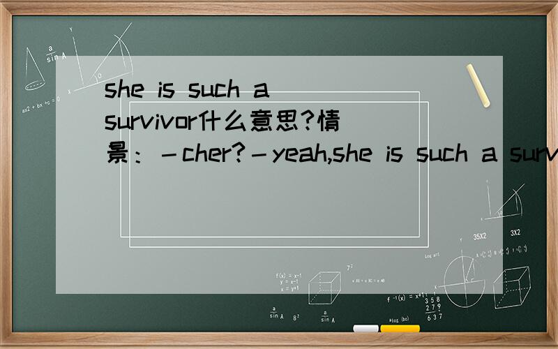 she is such a survivor什么意思?情景：－cher?－yeah,she is such a survivor!