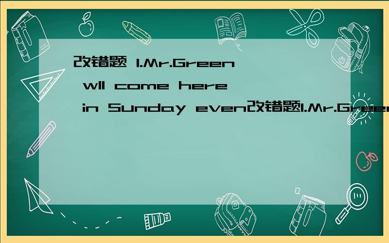 改错题 1.Mr.Green wll come here in Sunday even改错题1.Mr.Green wll come here in Sunday evening.2.Can you find the answer of this question.3.Miss Wu teaches our English.4.This is hers ticket.It 's not mine.