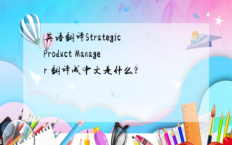 英语翻译Strategic Product Manager 翻译成中文是什么?