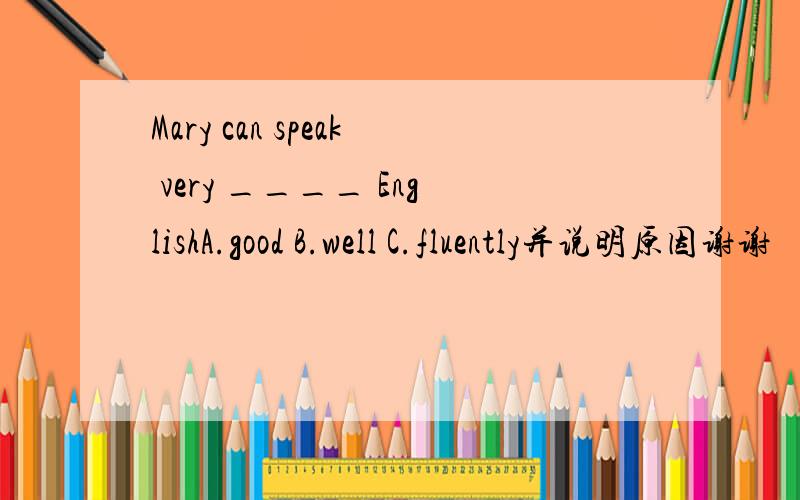 Mary can speak very ____ EnglishA.good B.well C.fluently并说明原因谢谢