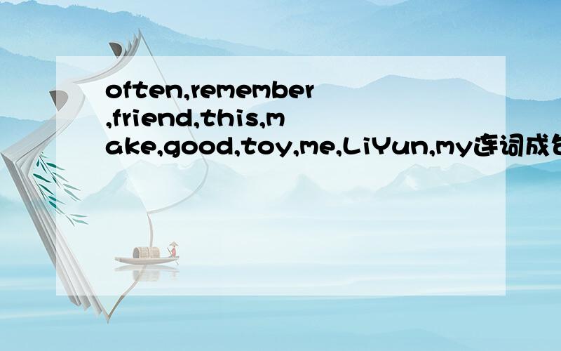 often,remember,friend,this,make,good,toy,me,LiYun,my连词成句急