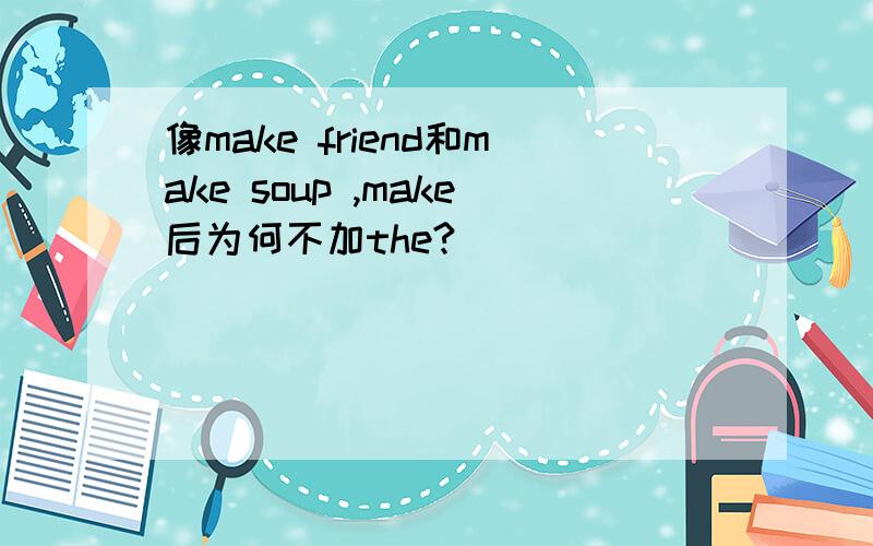 像make friend和make soup ,make后为何不加the?