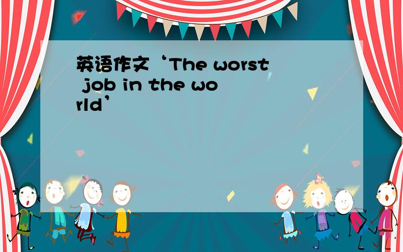 英语作文‘The worst job in the world’
