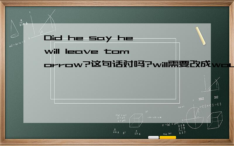 Did he say he will leave tomorrow?这句话对吗?will需要改成would吗?