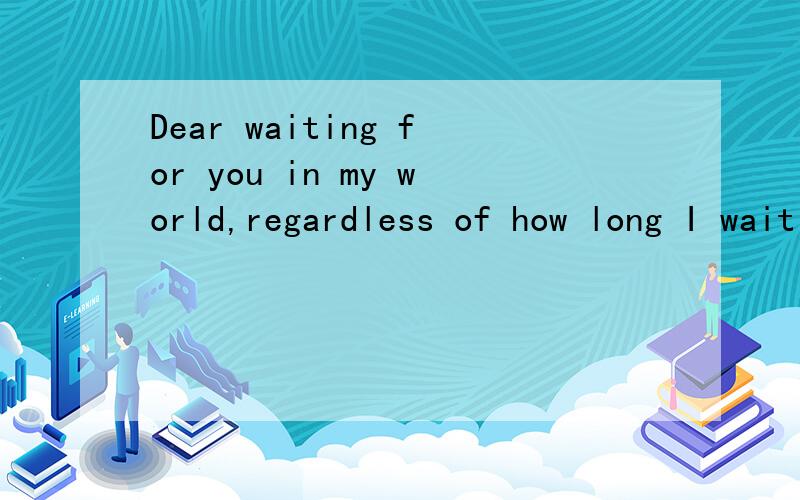 Dear waiting for you in my world,regardless of how long I wait for you wait for you ..