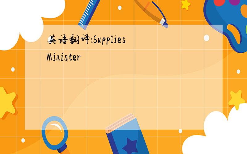 英语翻译：Supplies Minister