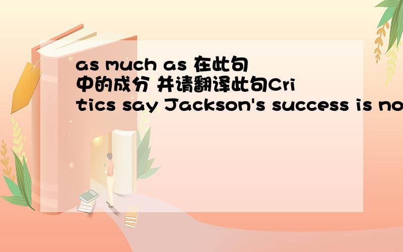 as much as 在此句中的成分 并请翻译此句Critics say Jackson's success is not a result of his coaching skills as much as having superstar athletes on his teams.